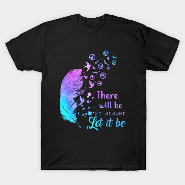 There Will Be An Answer Let It Be Hippie Feathers Peace T-Shirt by Raul Caldwell